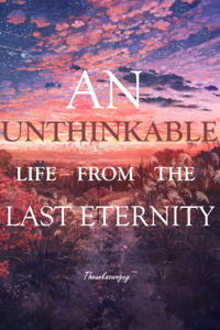 An Unthinkable Life From The Last Eternity